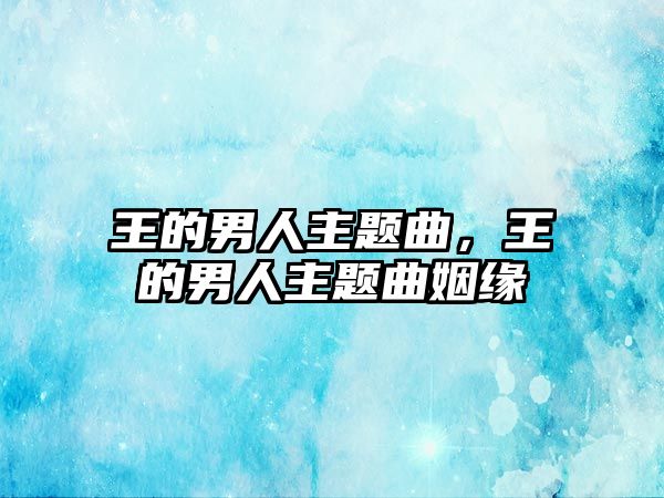 王的男人主題曲，王的男人主題曲姻緣