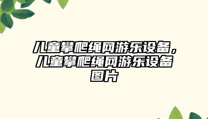 兒童攀爬繩網(wǎng)游樂設(shè)備，兒童攀爬繩網(wǎng)游樂設(shè)備圖片