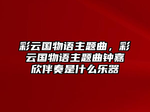 彩云國物語主題曲，彩云國物語主題曲鐘嘉欣伴奏是什么樂器