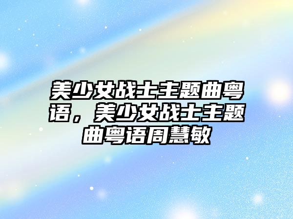 美少女戰(zhàn)士主題曲粵語，美少女戰(zhàn)士主題曲粵語周慧敏