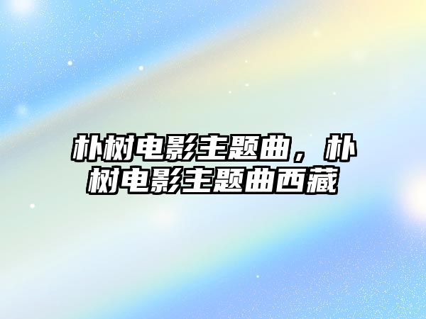 樸樹電影主題曲，樸樹電影主題曲西藏