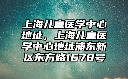 上海兒童醫(yī)學(xué)中心地址，上海兒童醫(yī)學(xué)中心地址浦東新區(qū)東方路1678號(hào)