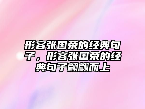 形容張國榮的經典句子，形容張國榮的經典句子翩翩而上