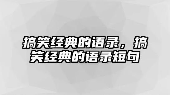 搞笑經(jīng)典的語錄，搞笑經(jīng)典的語錄短句