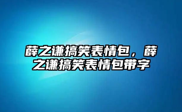 薛之謙搞笑表情包，薛之謙搞笑表情包帶字