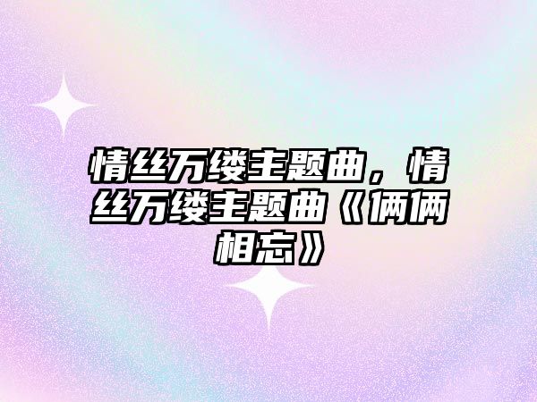 情絲萬(wàn)縷主題曲，情絲萬(wàn)縷主題曲《倆倆相忘》