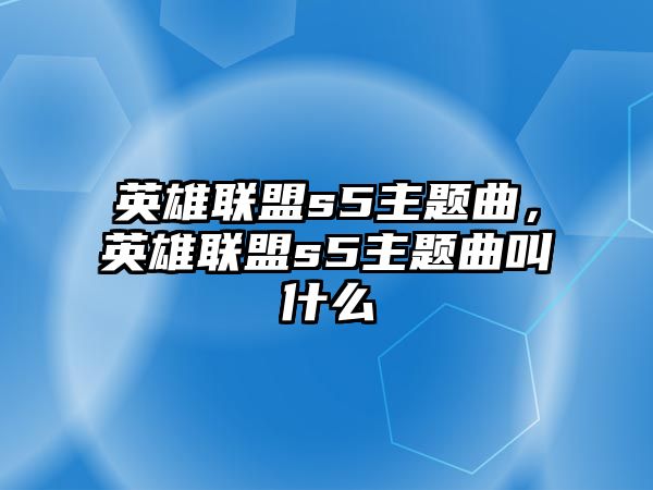 英雄聯(lián)盟s5主題曲，英雄聯(lián)盟s5主題曲叫什么