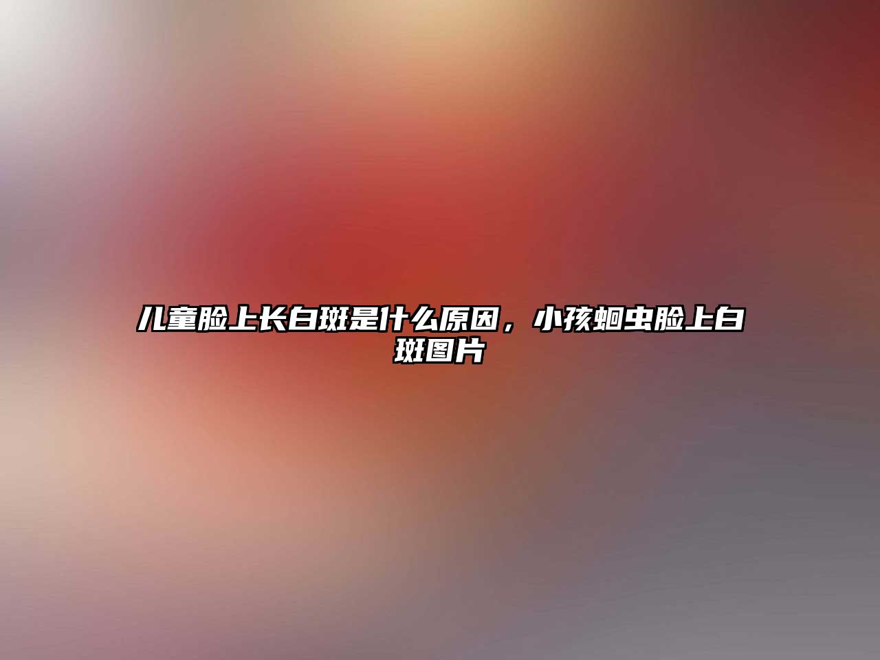 兒童臉上長(zhǎng)白斑是什么原因，小孩蛔蟲(chóng)臉上白斑圖片