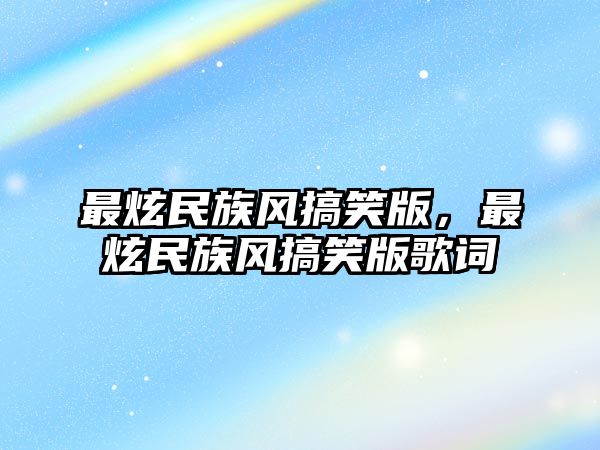 最炫民族風(fēng)搞笑版，最炫民族風(fēng)搞笑版歌詞