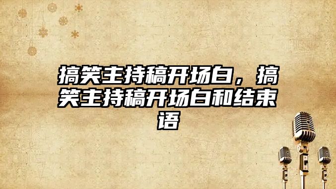 搞笑主持稿開場白，搞笑主持稿開場白和結(jié)束語