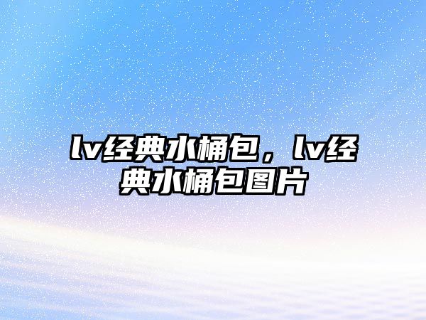 lv經典水桶包，lv經典水桶包圖片