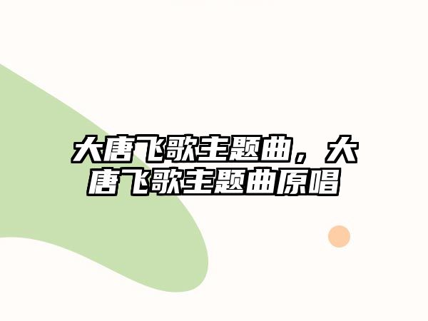 大唐飛歌主題曲，大唐飛歌主題曲原唱