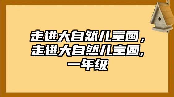 走進大自然兒童畫，走進大自然兒童畫,一年級