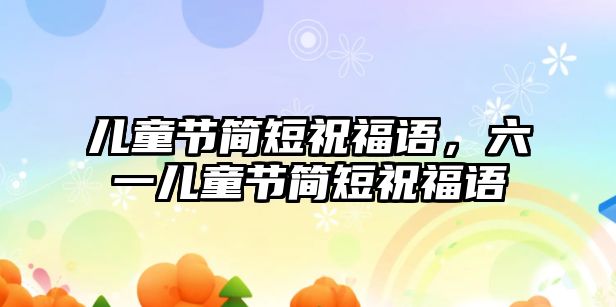 兒童節(jié)簡(jiǎn)短祝福語(yǔ)，六一兒童節(jié)簡(jiǎn)短祝福語(yǔ)