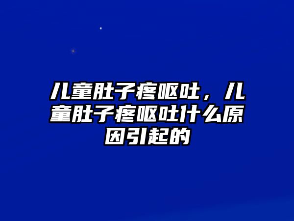 兒童肚子疼嘔吐，兒童肚子疼嘔吐什么原因引起的