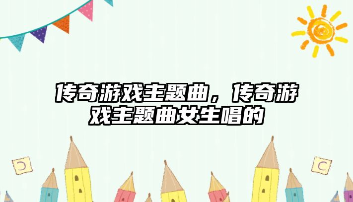 傳奇游戲主題曲，傳奇游戲主題曲女生唱的