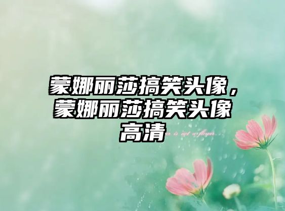 蒙娜麗莎搞笑頭像，蒙娜麗莎搞笑頭像高清