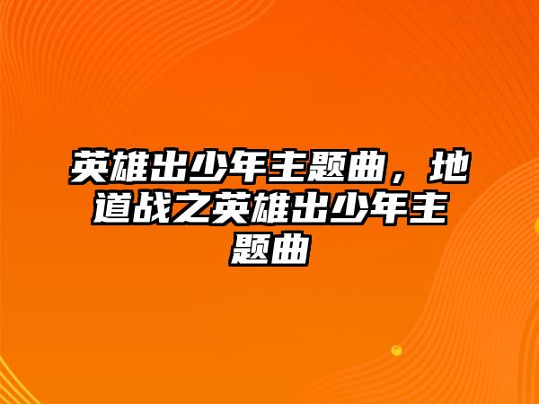 英雄出少年主題曲，地道戰(zhàn)之英雄出少年主題曲