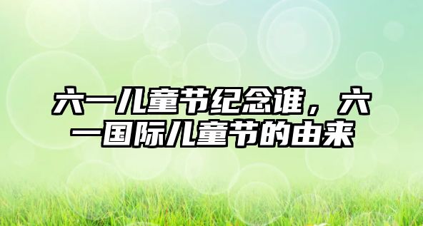 六一兒童節(jié)紀念誰，六一國際兒童節(jié)的由來