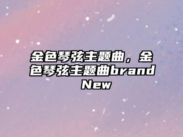 金色琴弦主題曲，金色琴弦主題曲brand New