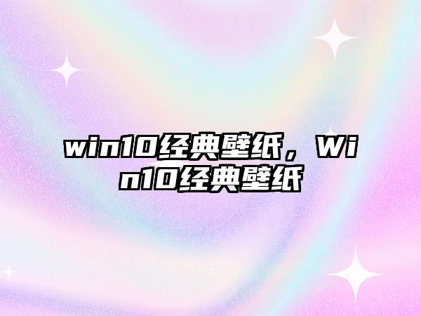 win10經(jīng)典壁紙，Win10經(jīng)典壁紙