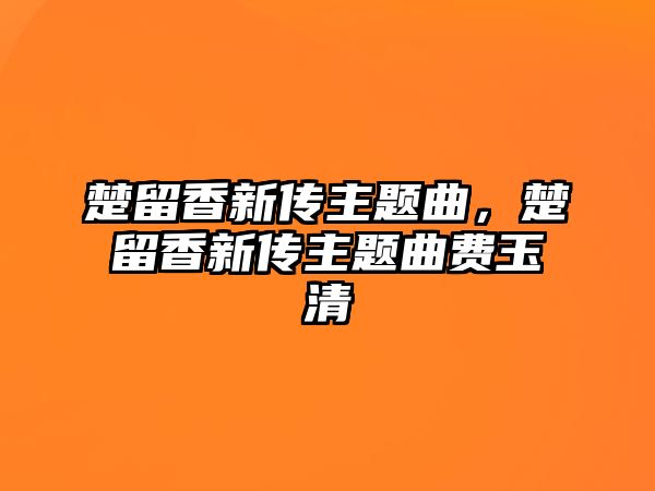 楚留香新傳主題曲，楚留香新傳主題曲費(fèi)玉清