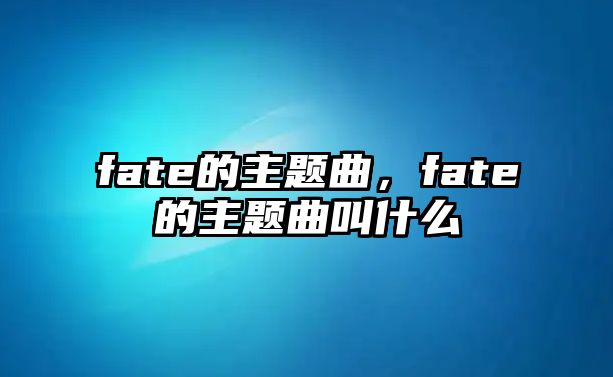 fate的主題曲，fate的主題曲叫什么