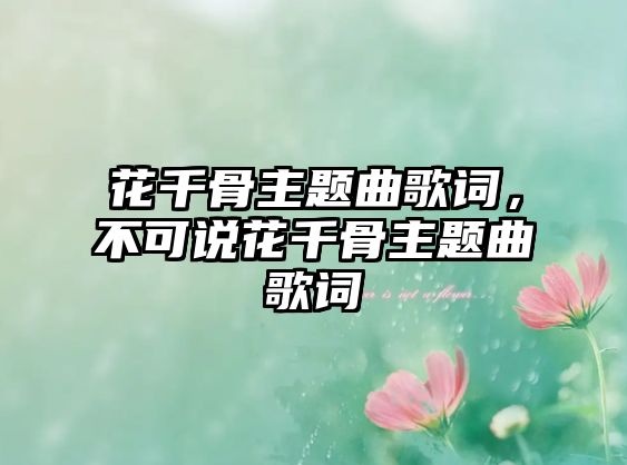 花千骨主題曲歌詞，不可說(shuō)花千骨主題曲歌詞