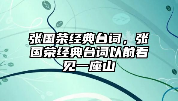 張國榮經(jīng)典臺(tái)詞，張國榮經(jīng)典臺(tái)詞以前看見一座山