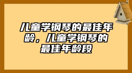 兒童學(xué)鋼琴的最佳年齡，兒童學(xué)鋼琴的最佳年齡段