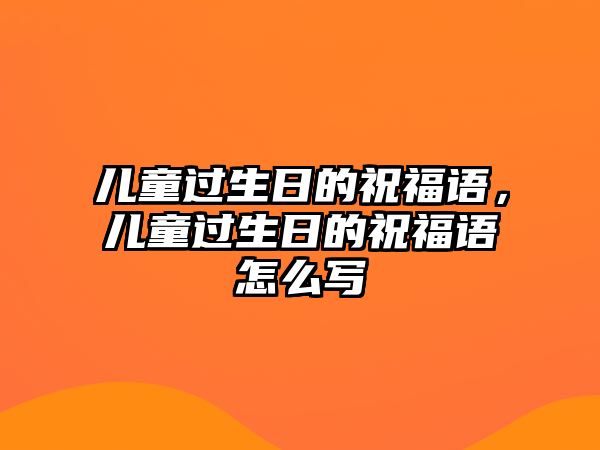 兒童過生日的祝福語，兒童過生日的祝福語怎么寫