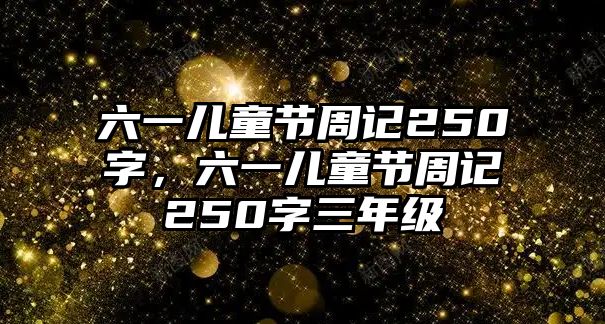 六一兒童節(jié)周記250字，六一兒童節(jié)周記250字三年級