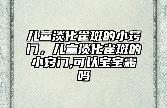 兒童淡化雀斑的小竅門，兒童淡化雀斑的小竅門,可以寶寶霜嗎