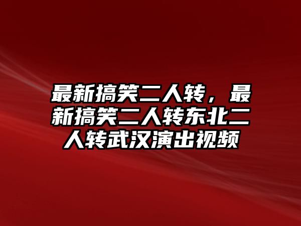 最新搞笑二人轉(zhuǎn)，最新搞笑二人轉(zhuǎn)東北二人轉(zhuǎn)武漢演出視頻