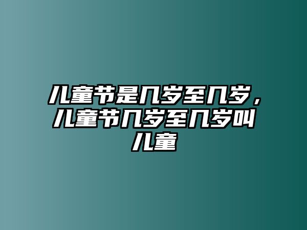 兒童節(jié)是幾歲至幾歲，兒童節(jié)幾歲至幾歲叫兒童