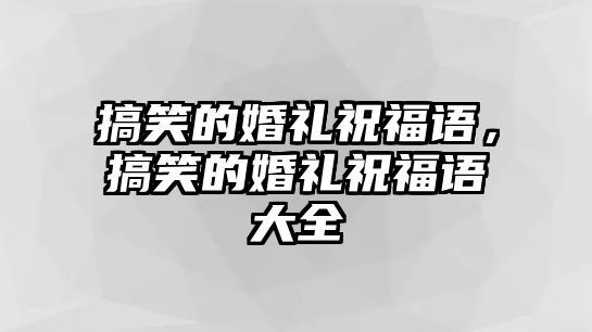 搞笑的婚禮祝福語(yǔ)，搞笑的婚禮祝福語(yǔ)大全