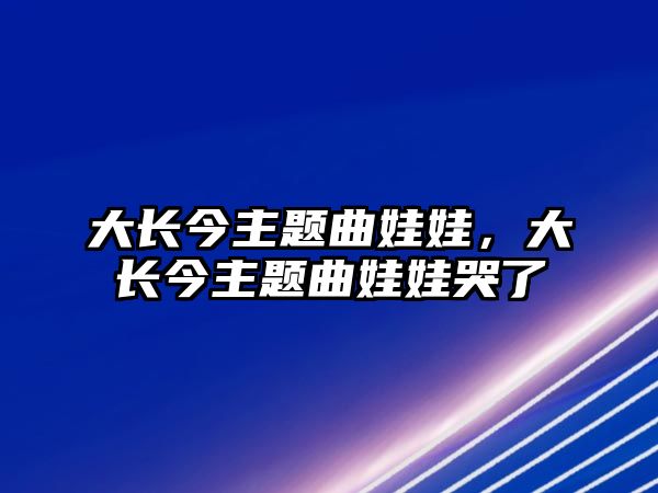 大長今主題曲娃娃，大長今主題曲娃娃哭了