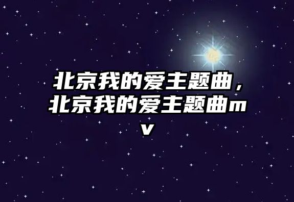 北京我的愛主題曲，北京我的愛主題曲mv