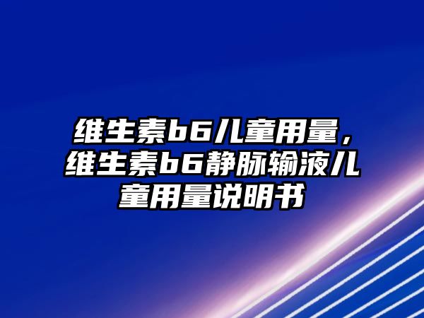 維生素b6兒童用量，維生素b6靜脈輸液兒童用量說明書