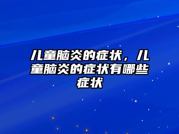 兒童腦炎的癥狀，兒童腦炎的癥狀有哪些癥狀