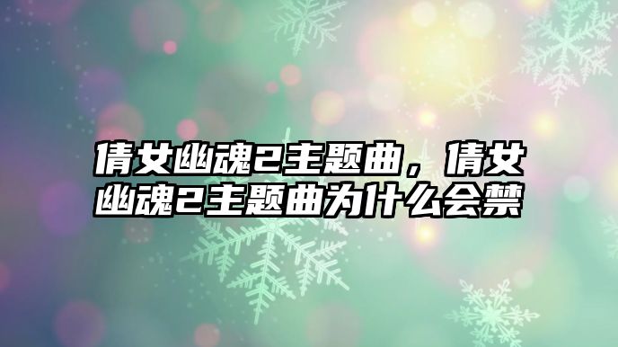 倩女幽魂2主題曲，倩女幽魂2主題曲為什么會(huì)禁