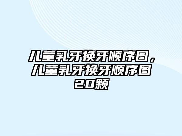 兒童乳牙換牙順序圖，兒童乳牙換牙順序圖20顆