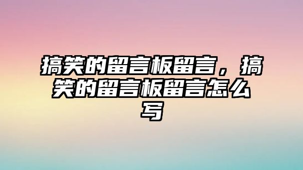 搞笑的留言板留言，搞笑的留言板留言怎么寫