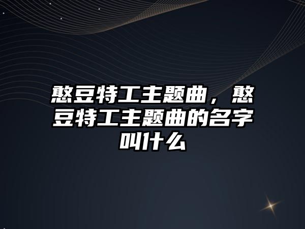 憨豆特工主題曲，憨豆特工主題曲的名字叫什么