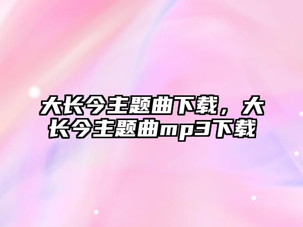 大長今主題曲下載，大長今主題曲mp3下載