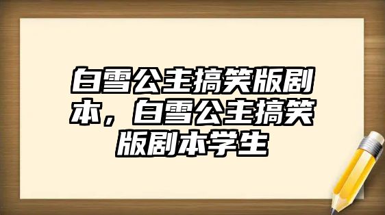 白雪公主搞笑版劇本，白雪公主搞笑版劇本學(xué)生