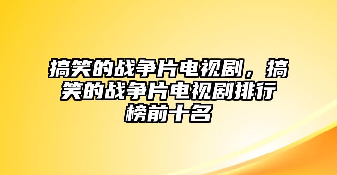 搞笑的戰(zhàn)爭片電視劇，搞笑的戰(zhàn)爭片電視劇排行榜前十名