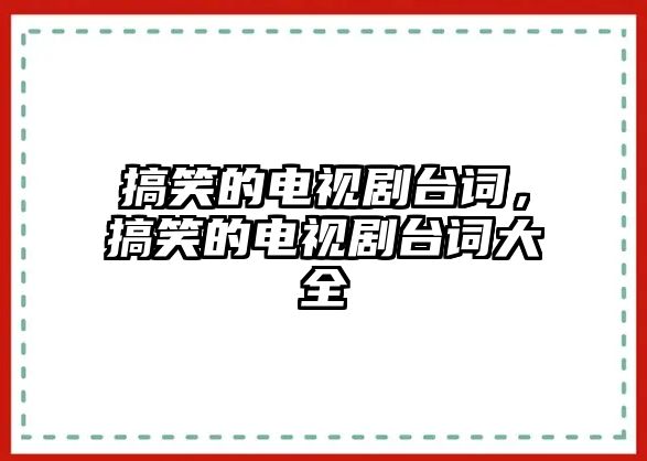 搞笑的電視劇臺詞，搞笑的電視劇臺詞大全