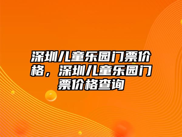 深圳兒童樂園門票價(jià)格，深圳兒童樂園門票價(jià)格查詢