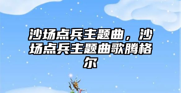 沙場點(diǎn)兵主題曲，沙場點(diǎn)兵主題曲歌騰格爾